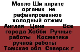 Масло Ши карите, органик, не рафинированное, холодный отжим. Англия › Цена ­ 449 - Все города Хобби. Ручные работы » Косметика ручной работы   . Томская обл.,Северск г.